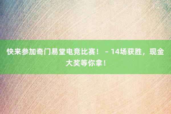 快来参加奇门易堂电竞比赛！ – 14场获胜，现金大奖等你拿！