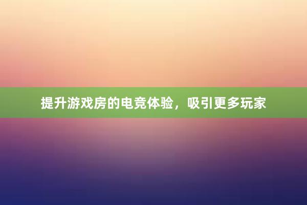 提升游戏房的电竞体验，吸引更多玩家