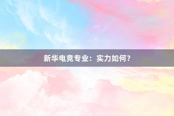 新华电竞专业：实力如何？