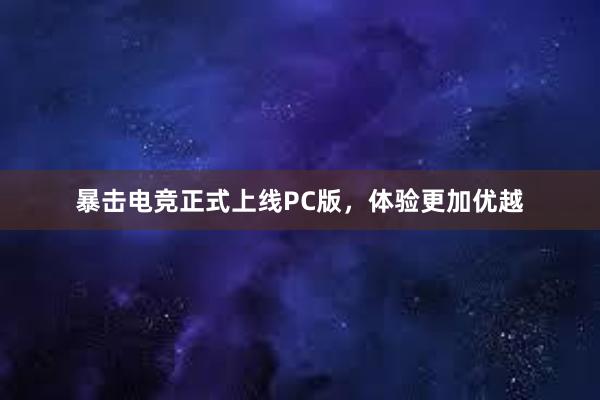 暴击电竞正式上线PC版，体验更加优越