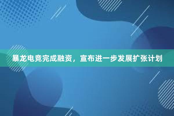 暴龙电竞完成融资，宣布进一步发展扩张计划