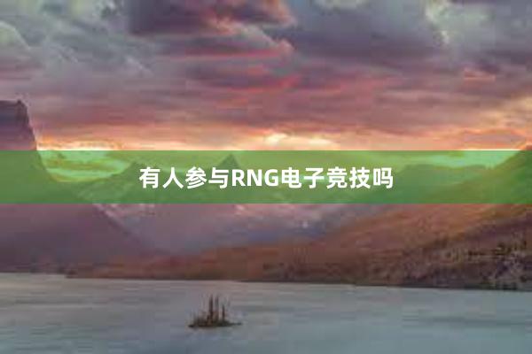 有人参与RNG电子竞技吗