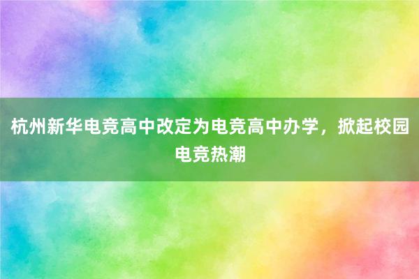 杭州新华电竞高中改定为电竞高中办学，掀起校园电竞热潮