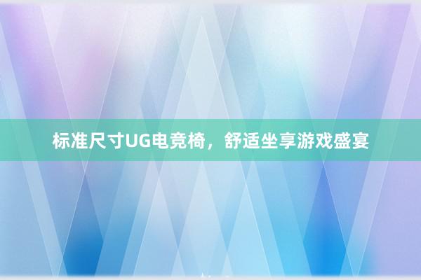 标准尺寸UG电竞椅，舒适坐享游戏盛宴