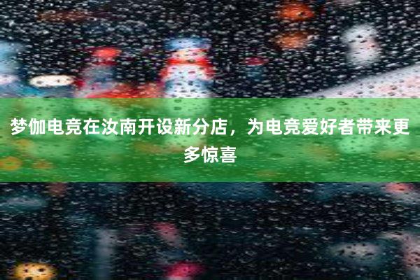 梦伽电竞在汝南开设新分店，为电竞爱好者带来更多惊喜