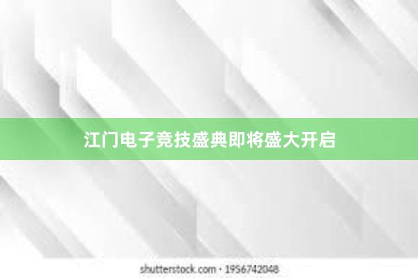 江门电子竞技盛典即将盛大开启