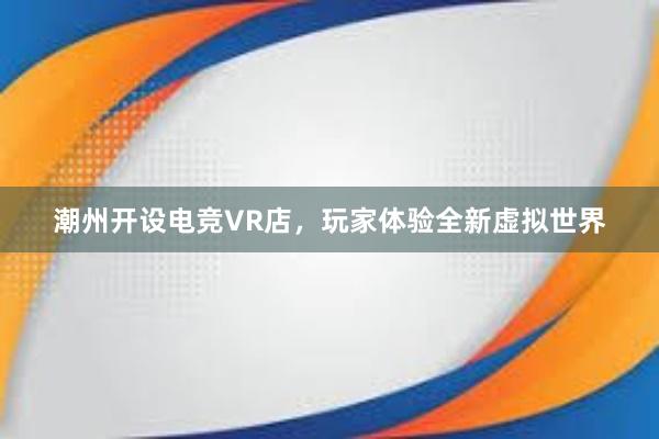 潮州开设电竞VR店，玩家体验全新虚拟世界