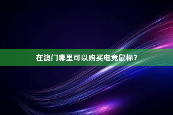 在澳门哪里可以购买电竞鼠标？