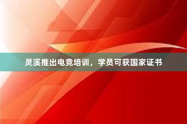 灵溪推出电竞培训，学员可获国家证书