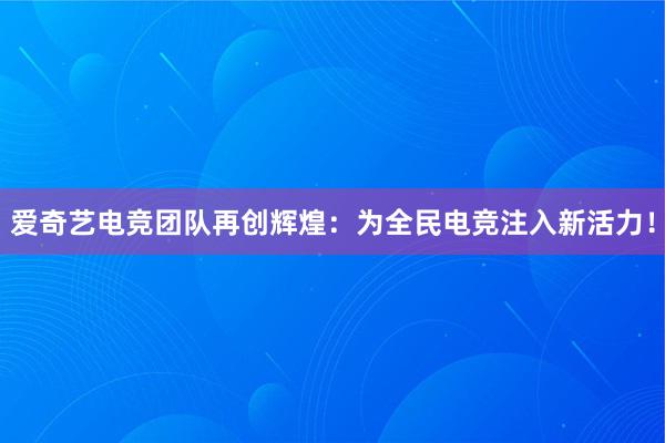 爱奇艺电竞团队再创辉煌：为全民电竞注入新活力！