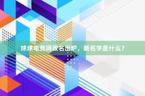 球球电竞网改名出炉，新名字是什么？