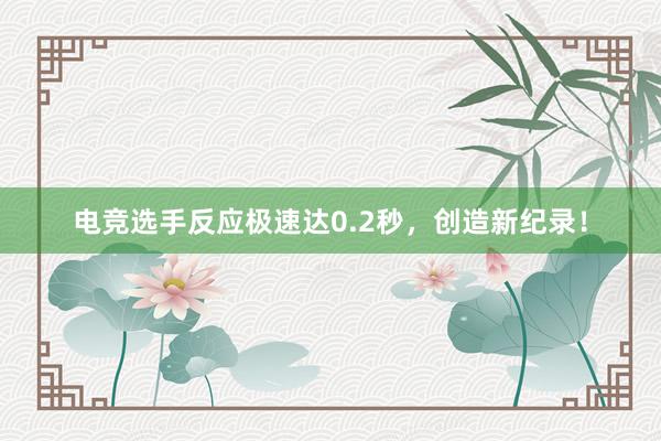 电竞选手反应极速达0.2秒，创造新纪录！