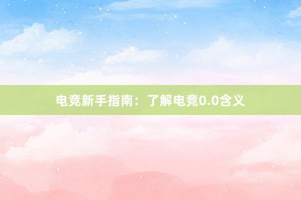 电竞新手指南：了解电竞0.0含义