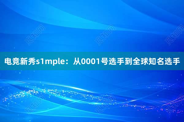 电竞新秀s1mple：从0001号选手到全球知名选手