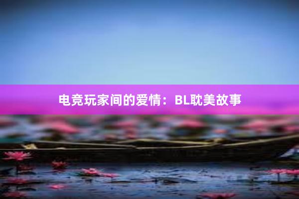 电竞玩家间的爱情：BL耽美故事