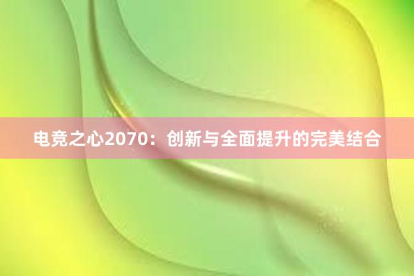 电竞之心2070：创新与全面提升的完美结合