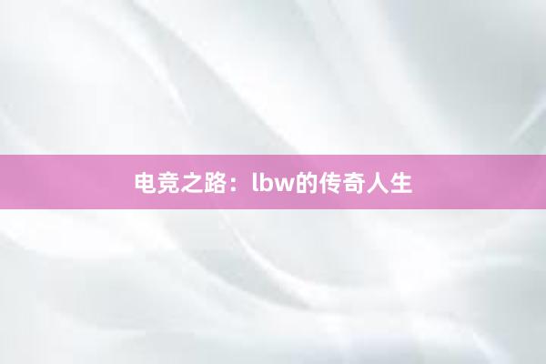 电竞之路：lbw的传奇人生