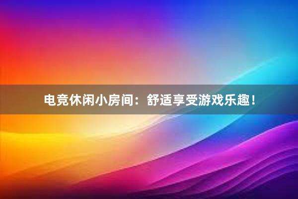 电竞休闲小房间：舒适享受游戏乐趣！