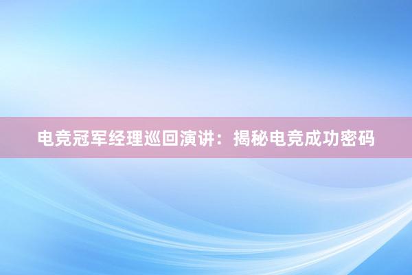 电竞冠军经理巡回演讲：揭秘电竞成功密码