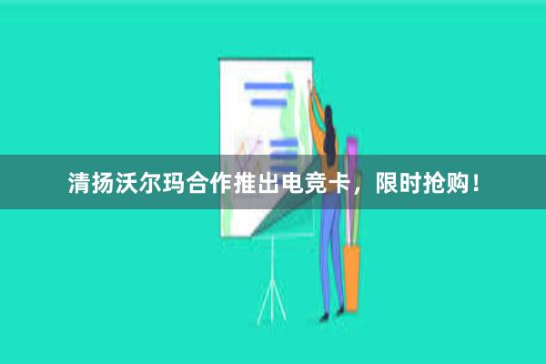 清扬沃尔玛合作推出电竞卡，限时抢购！