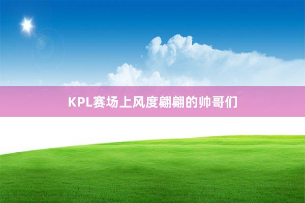 KPL赛场上风度翩翩的帅哥们