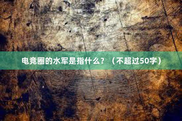 电竞圈的水军是指什么？（不超过50字）