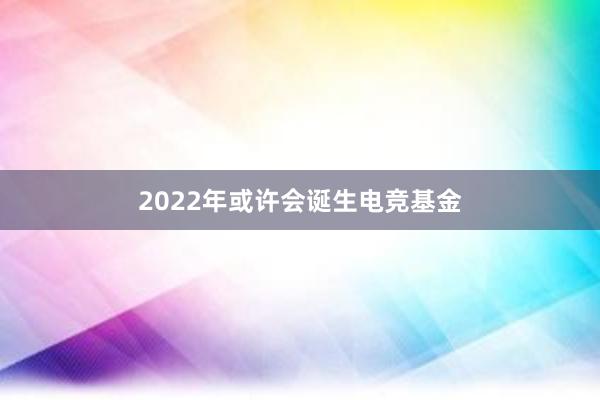 2022年或许会诞生电竞基金