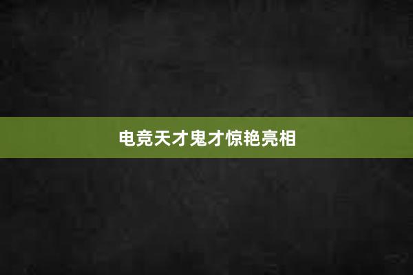 电竞天才鬼才惊艳亮相