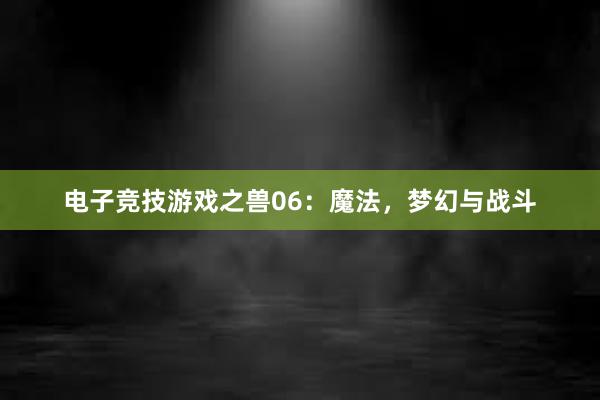 电子竞技游戏之兽06：魔法，梦幻与战斗