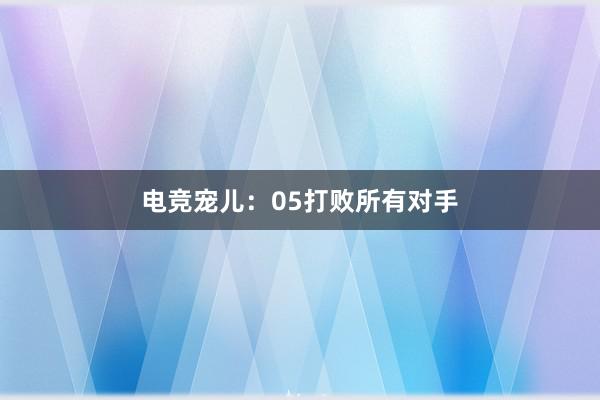 电竞宠儿：05打败所有对手