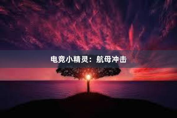 电竞小精灵：航母冲击