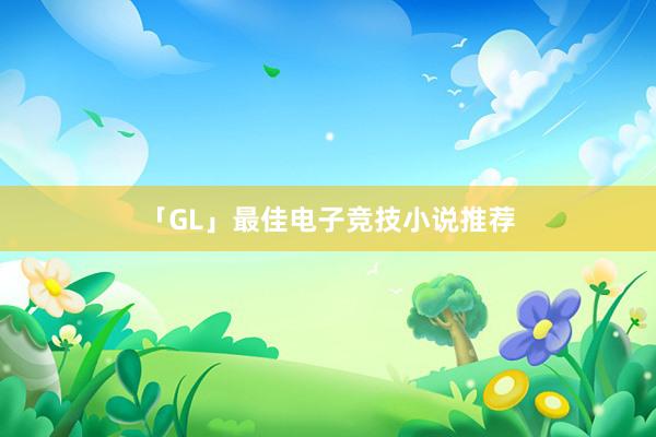 「GL」最佳电子竞技小说推荐