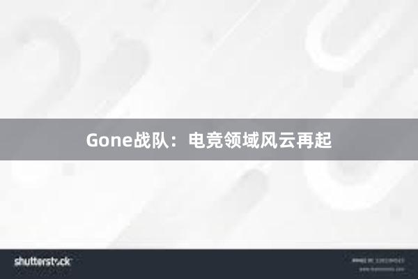 Gone战队：电竞领域风云再起