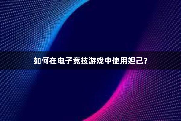 如何在电子竞技游戏中使用妲己？