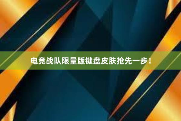 电竞战队限量版键盘皮肤抢先一步！