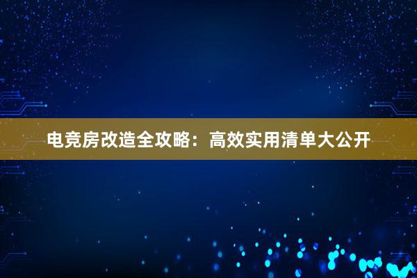 电竞房改造全攻略：高效实用清单大公开