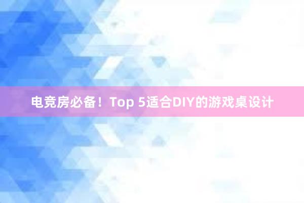 电竞房必备！Top 5适合DIY的游戏桌设计