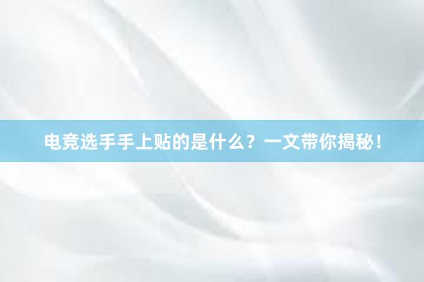 电竞选手手上贴的是什么？一文带你揭秘！