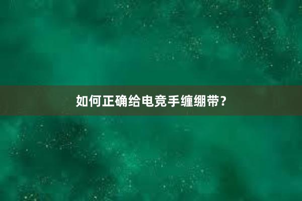 如何正确给电竞手缠绷带？