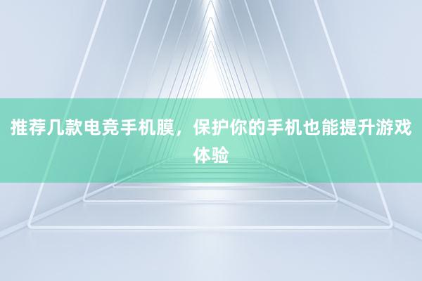 推荐几款电竞手机膜，保护你的手机也能提升游戏体验