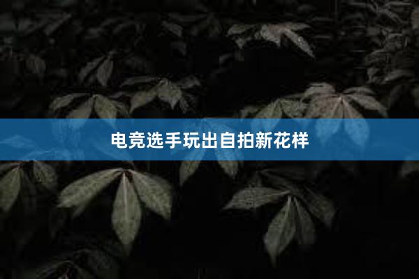 电竞选手玩出自拍新花样