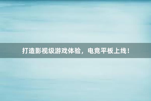 打造影视级游戏体验，电竞平板上线！