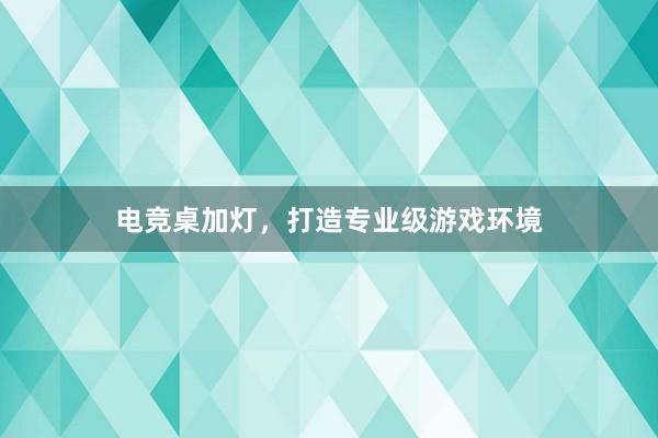 电竞桌加灯，打造专业级游戏环境