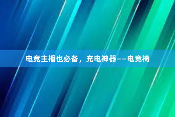 电竞主播也必备，充电神器——电竞椅