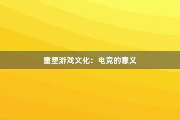 重塑游戏文化：电竞的意义