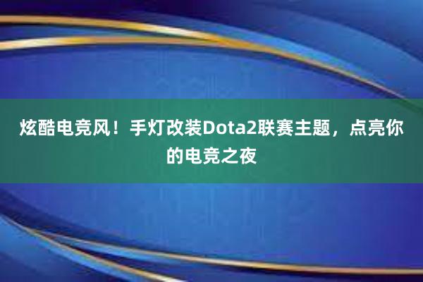 炫酷电竞风！手灯改装Dota2联赛主题，点亮你的电竞之夜