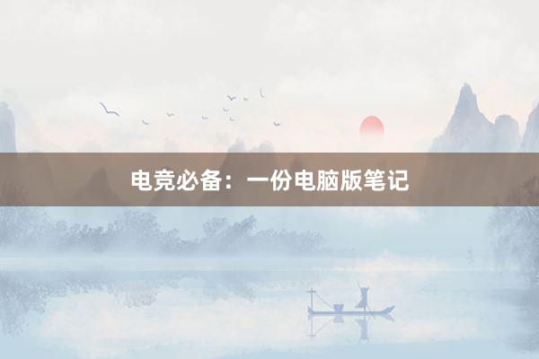 电竞必备：一份电脑版笔记