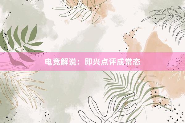 电竞解说：即兴点评成常态