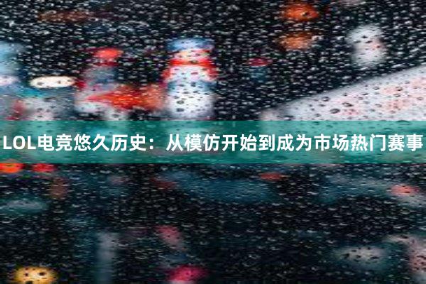 LOL电竞悠久历史：从模仿开始到成为市场热门赛事