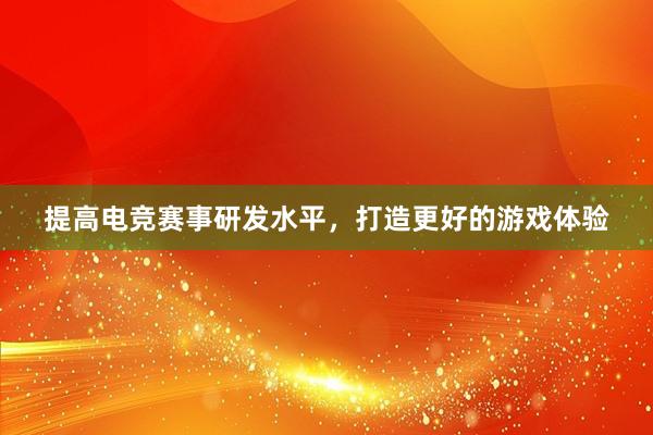 提高电竞赛事研发水平，打造更好的游戏体验